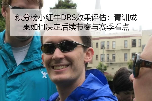 积分榜小红牛DRS效果评估：青训成果如何决定后续节奏与赛季看点