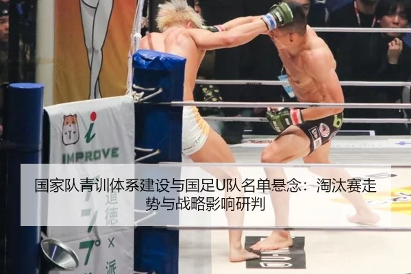 国家队青训体系建设与国足U队名单悬念：淘汰赛走势与战略影响研判